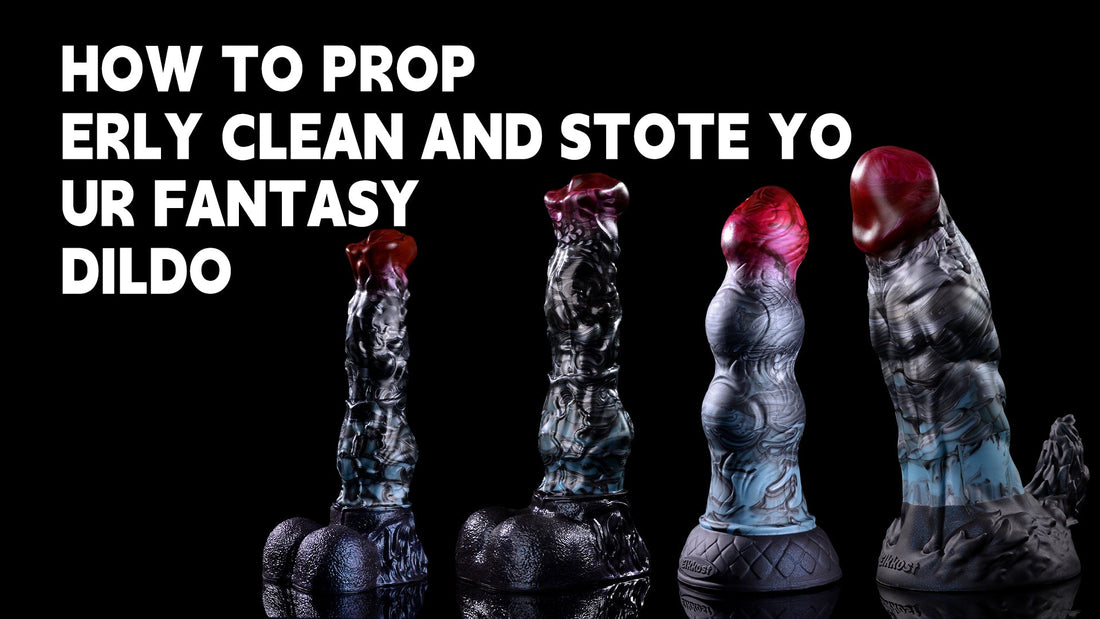 How to Properly Clean and Store Your Fantasy Dildo